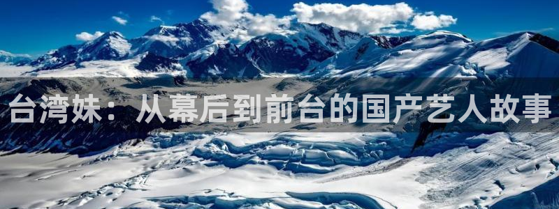 美狮贵宾会线路检测：台湾妹：从幕后到前台的国产艺人故事