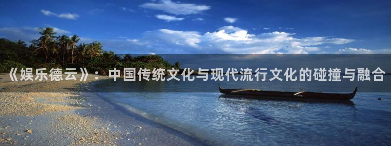 美狮贵宾会ms092：《娱乐德云》：中国传统文化与现代流行文化的碰撞与融合