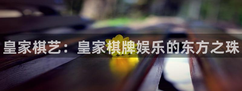 美狮贵宾会：皇家棋艺：皇家棋牌娱乐的东方之珠