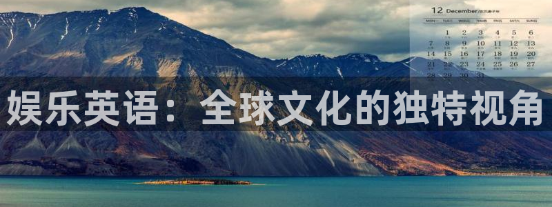 美狮贵宾会会员登录：娱乐英语：全球文化的独特视角